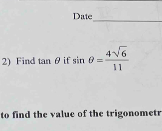 Date 
2) Find tan θ if sin θ = 4sqrt(6)/11 
to find the value of the trigonometr