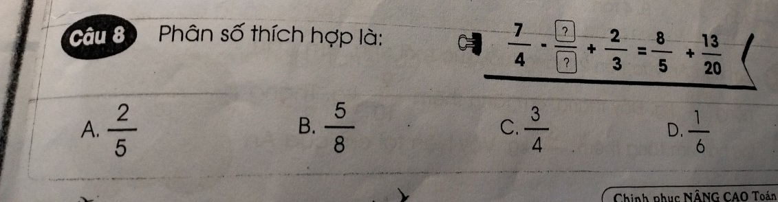 Phân số thích hợp là: ··
B.
A.  2/5   5/8  C.  3/4   1/6 
D.
Chinh phục NÂNG CAO Toán