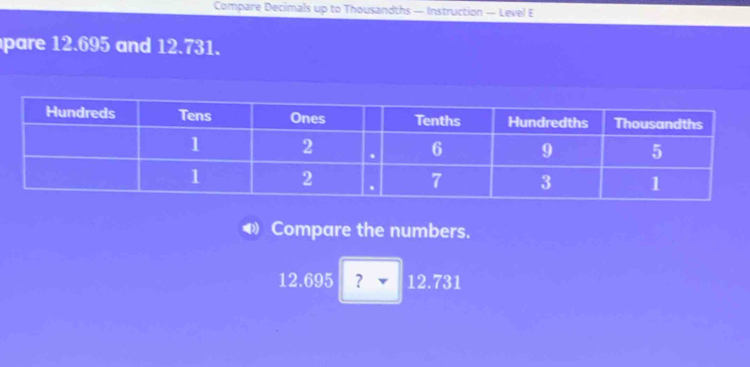 Compare Decimals up to Thousandths — Instruction — Level E 
pare 12.695 and 12.731. 
Compare the numbers.
12.695 ？ ▼ 12.731