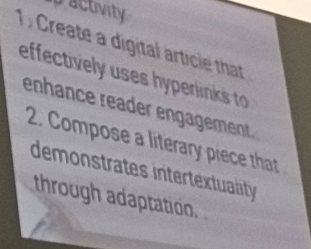 pactivity 
1 . Create a digital article that 
effectively uses hyperlinks to 
enhance reader engagement. 
2. Compose a literary piece that 
demonstrates intertextuality 
through adaptation.