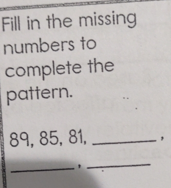 Solved: Fill in the missing numbers to complete the pattern. 89, 85, 81 ...