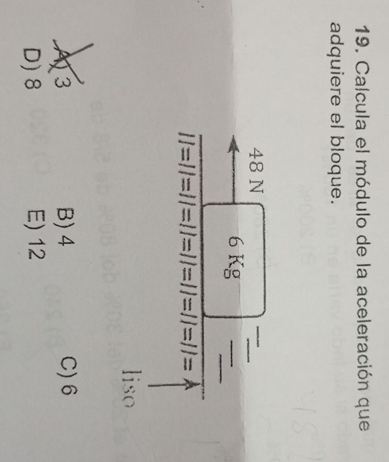 Calcula el módulo de la aceleración que
adquiere el bloque.
48 N
6 Kg
liso
A3 B) 4 C) 6
D) 8 E) 12