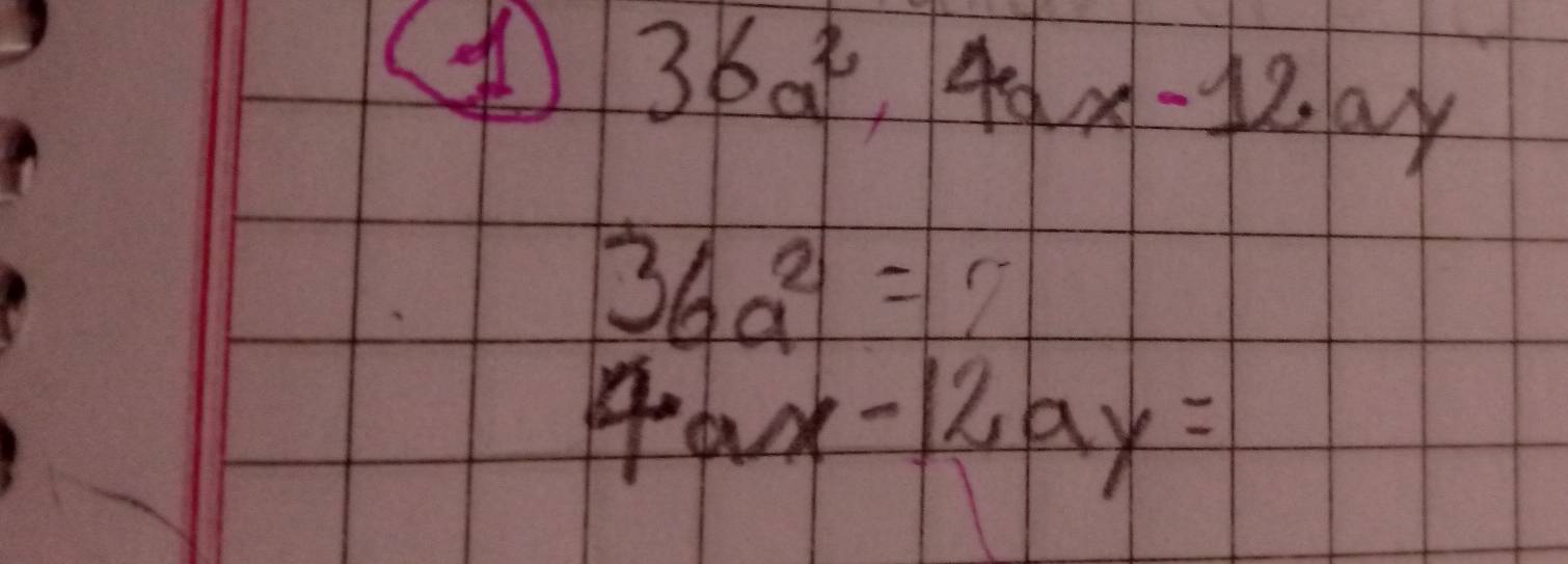 36a^2, 4ax-12ay
36a^2=2
4ax-12ay=