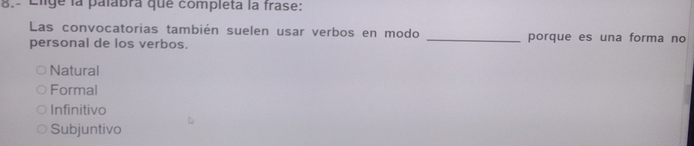 8.º Elige la palabra que completa la frase:
Las convocatorias también suelen usar verbos en modo
personal de los verbos.
_porque es una forma no
Natural
Formal
Infinitivo
Subjuntivo