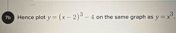 7b Hence plot y=(x-2)^3-4 on the same graph as y=x^3.