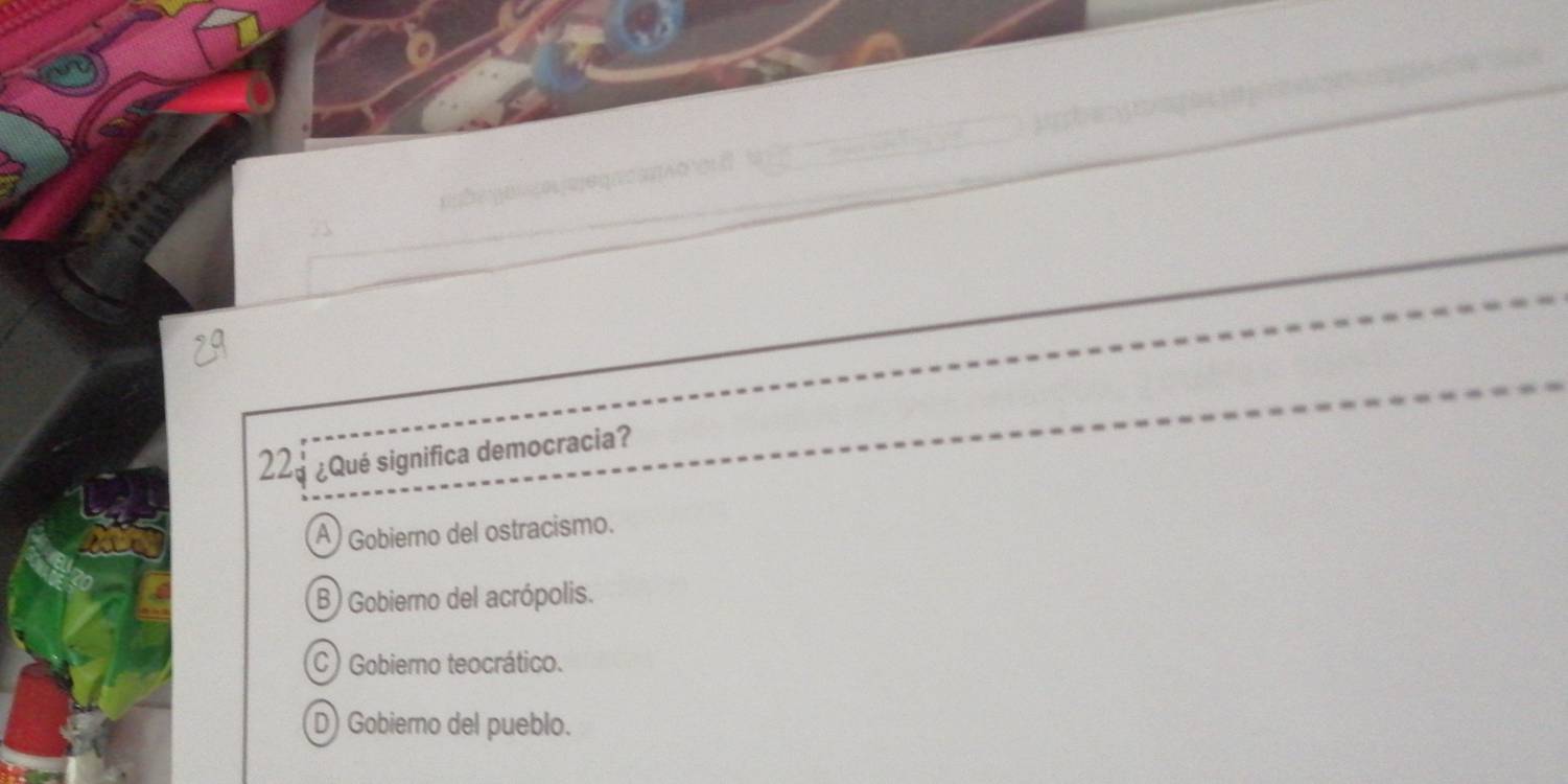 ste gaço jajeqr a
22 ¿Qué significa democracia?
A Gobierno del ostracismo.
B) Gobierno del acrópolis.
C) Gobierno teocrático.
D) Gobierno del pueblo.