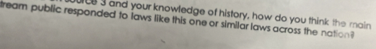 rce 3 and your knowledge of history, how do you think the main 
tream public responded to laws like this one or similar laws across the nation