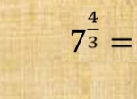 7^(frac 4)3=