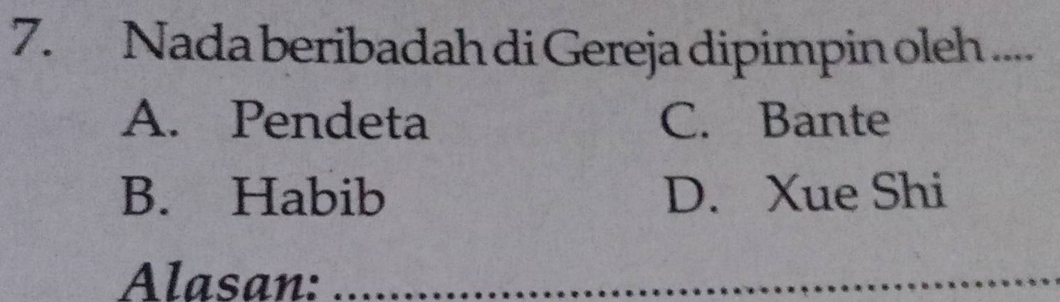 Nada beribadah di Gereja dipimpin oleh ....
A. Pendeta C. Bante
B. Habib D. Xue Shi
Alasan:_