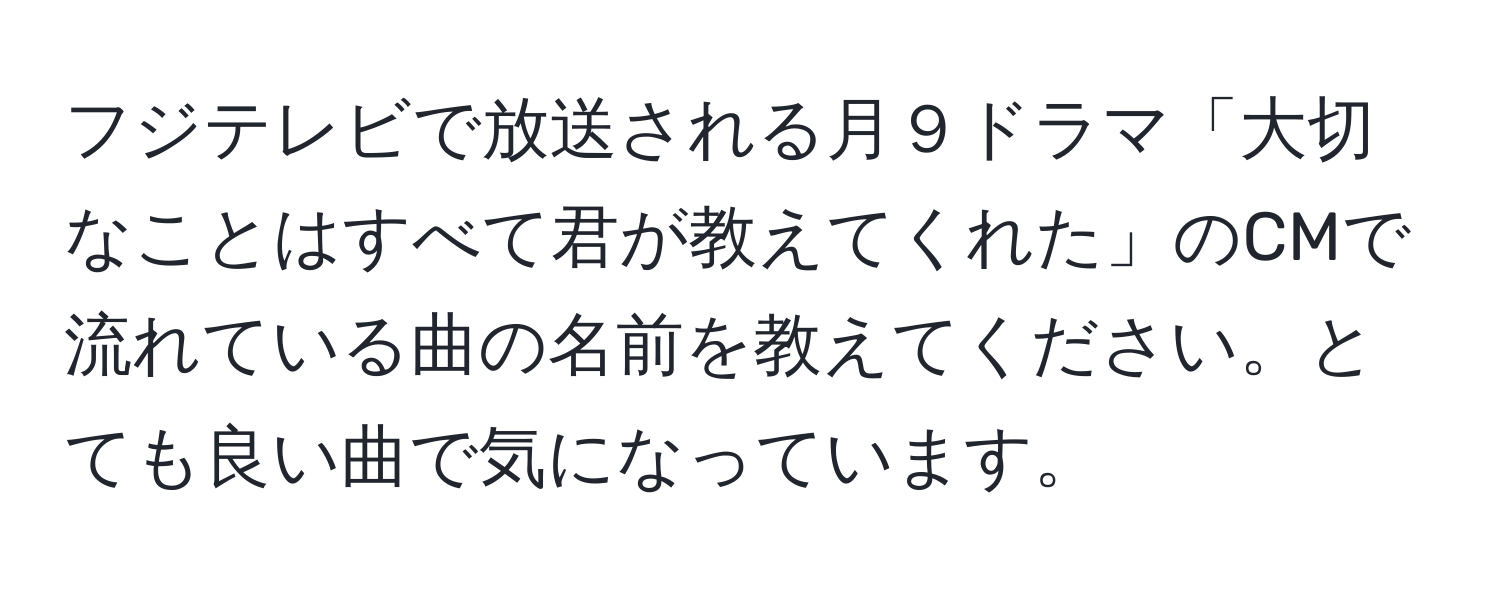 フジテレビで放送される月９ドラマ「大切なことはすべて君が教えてくれた」のCMで流れている曲の名前を教えてください。とても良い曲で気になっています。