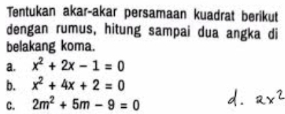 Tentukan akar-akar persamaan kuadrat berikut 
dengan rumus, hitung sampai dua angka di 
belakang koma. 
a. x^2+2x-1=0
b. x^2+4x+2=0
C. 2m^2+5m-9=0