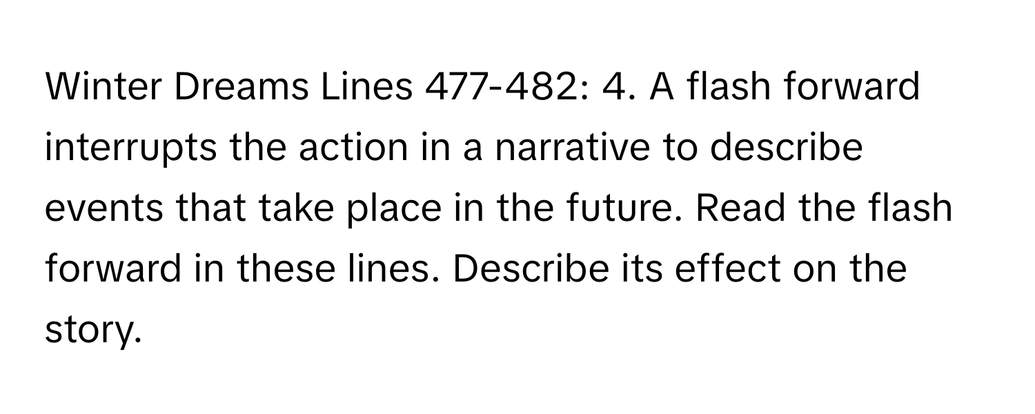 Winter Dreams Lines 477-482: 4. A flash forward interrupts the action in a narrative to describe events that take place in the future. Read the flash forward in these lines. Describe its effect on the story.