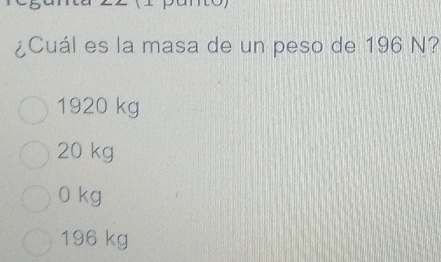 ¿Cuál es la masa de un peso de 196 N?
1920 kg
20 kg
0 kg
196 kg