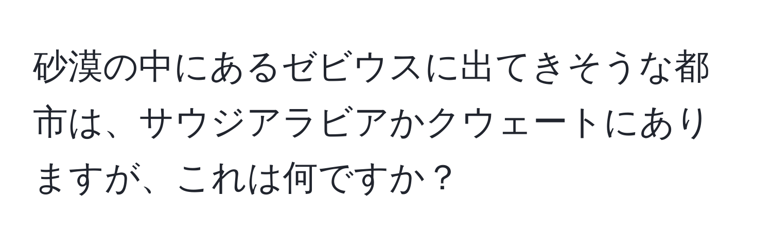 砂漠の中にあるゼビウスに出てきそうな都市は、サウジアラビアかクウェートにありますが、これは何ですか？