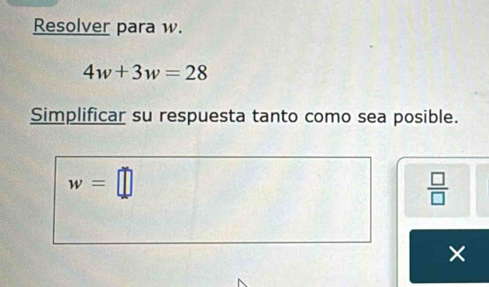 Resolver para w.
4w+3w=28
Simplificar su respuesta tanto como sea posible.
w=□
 □ /□   
×