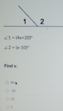 ∠ 1=(4x+20)^circ 
∠ 2=(x-10)^circ 
Find x :
34
-10
12
5