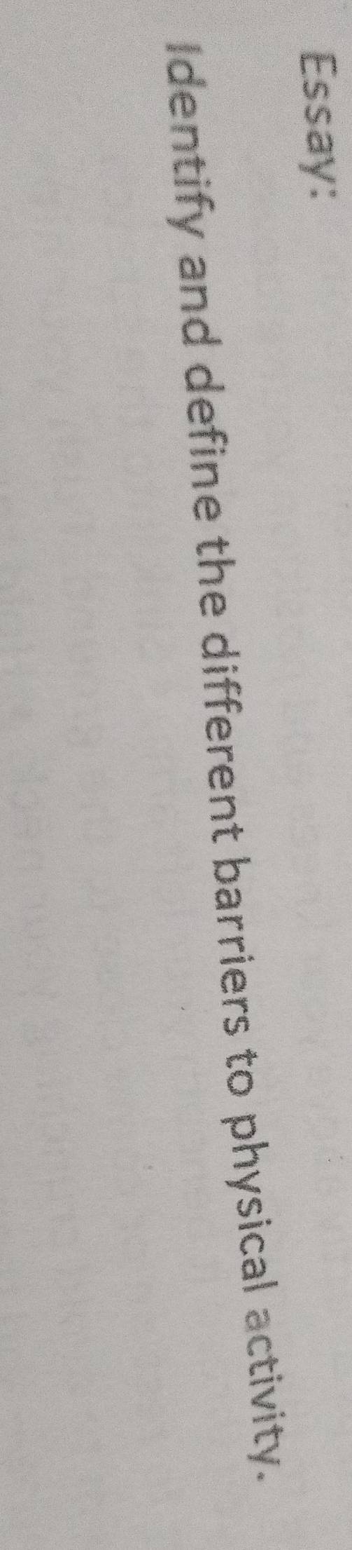 Essay: 
Identify and define the different barriers to physical activity.