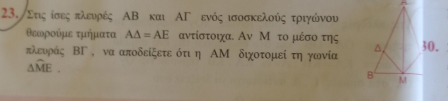 Στις ίσες πλευρές ΑΒ και ΑΓ ενός ισοσκελούς τριγώνου 
θεορρούμε τμήματα A△ =AE αντίστοιχα. Αν Μοτο μέσο της 
τλευράς ΒΓ, να αποδείξετε ότι η ΑΜ διχοτομεί τη γωνία
△ widehat ME.