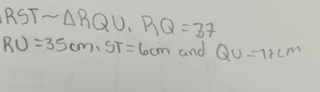 RST sim △ RQU, RQ=37
RU=35cm, ST=6cm and QU=72cm