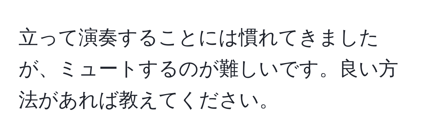 立って演奏することには慣れてきましたが、ミュートするのが難しいです。良い方法があれば教えてください。