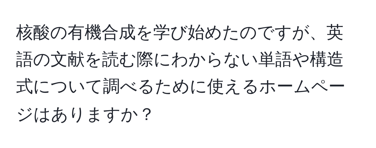 核酸の有機合成を学び始めたのですが、英語の文献を読む際にわからない単語や構造式について調べるために使えるホームページはありますか？