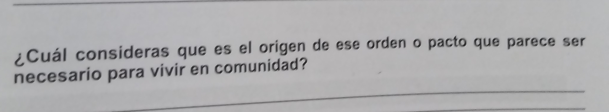 ¿Cuál consideras que es el origen de ese orden o pacto que parece ser 
necesario para vivir en comunidad? 
_ 
_