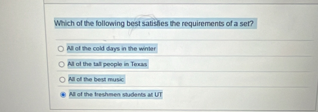 Which of the following best satisfies the requirements of a set?
All of the cold days in the winter
All of the tall people in Texas
All of the best music
All of the freshmen students at UT