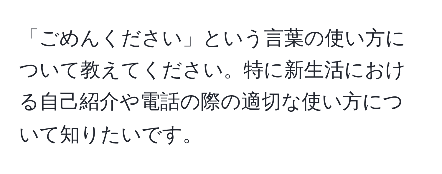 「ごめんください」という言葉の使い方について教えてください。特に新生活における自己紹介や電話の際の適切な使い方について知りたいです。