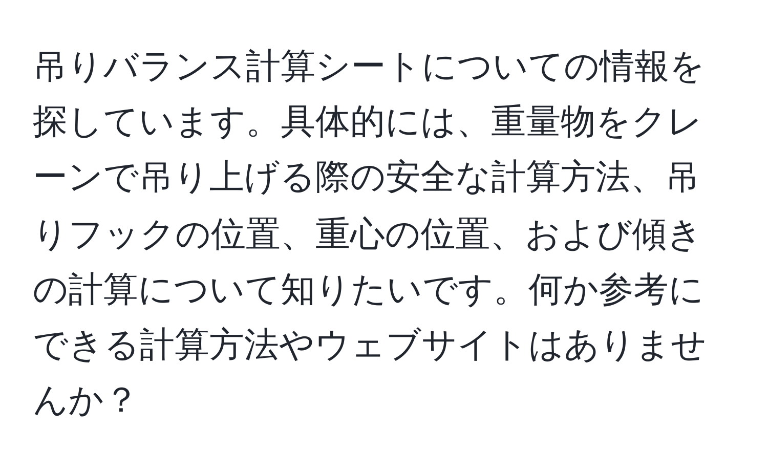 吊りバランス計算シートについての情報を探しています。具体的には、重量物をクレーンで吊り上げる際の安全な計算方法、吊りフックの位置、重心の位置、および傾きの計算について知りたいです。何か参考にできる計算方法やウェブサイトはありませんか？