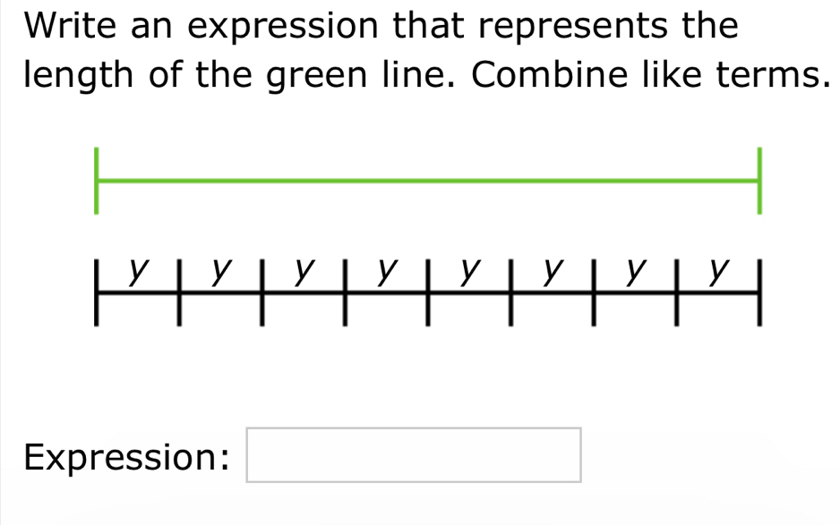 Write an expression that represents the 
length of the green line. Combine like terms.
y y y y y y y y
Expression: □