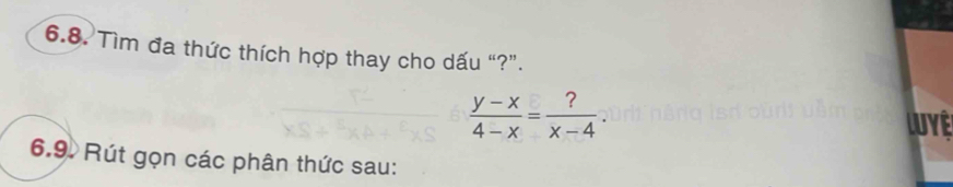 Tìm đa thức thích hợp thay cho dấu “?”.
 (y-x)/4-x = ?/x-4 . 
Luyê 
6.9. Rút gọn các phân thức sau: