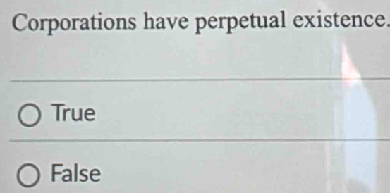 Corporations have perpetual existence.
True
False