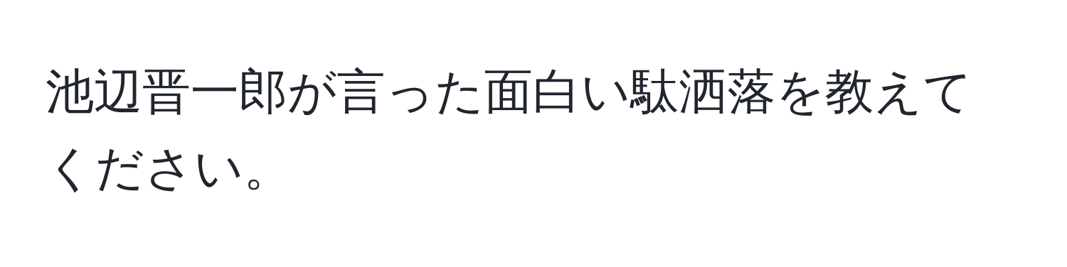 池辺晋一郎が言った面白い駄洒落を教えてください。