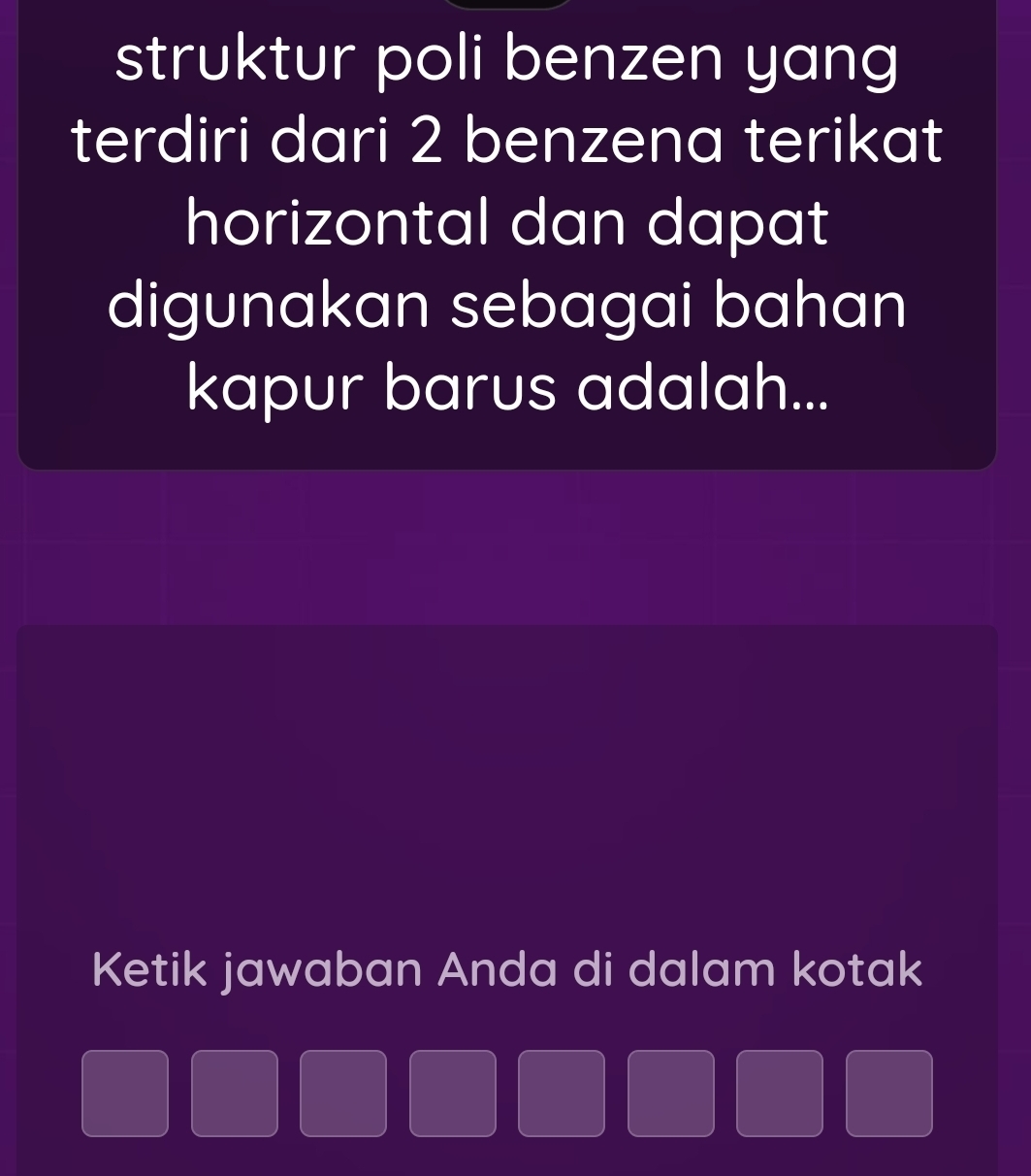 struktur poli benzen yang 
terdiri dari 2 benzena terikat 
horizontal dan dapat 
digunakan sebagai bahan 
kapur barus adalah... 
Ketik jawaban Anda di dalam kotak