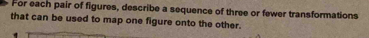 For each pair of figures, describe a sequence of three or fewer transformations 
that can be used to map one figure onto the other.