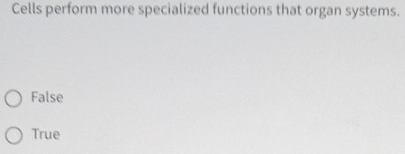 Cells perform more specialized functions that organ systems.
False
True