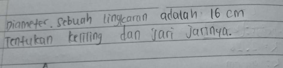 Diameter. Sebuah linglcaran adalah 16 cm
Tenfukan keliling dan jari Janinga.