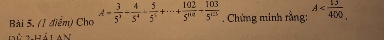 Cho A= 3/5^3 + 4/5^4 + 5/5^5 +·s + 102/5^(102) + 103/5^(103) . Chứng minh rằng: A .