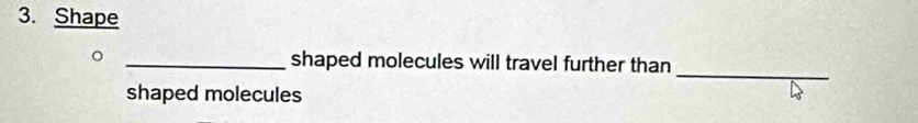 Shape 
_ 
_shaped molecules will travel further than 
shaped molecules