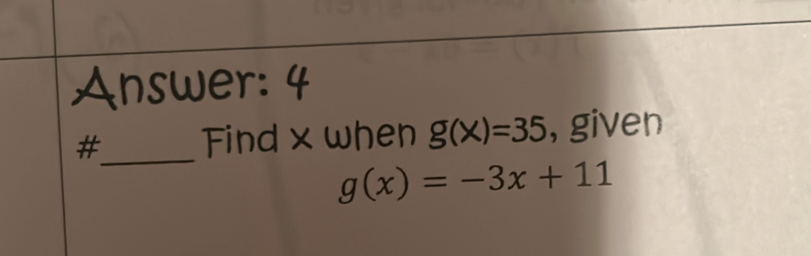 Answer: 4 
#_ , given 
Find x when g(x)=35
g(x)=-3x+11