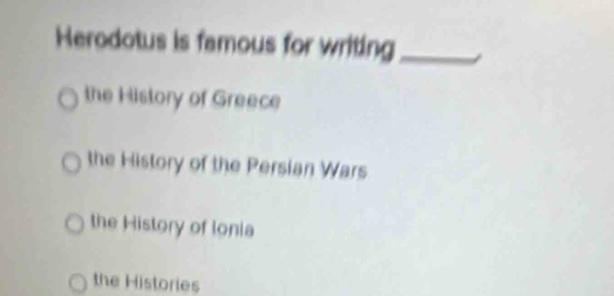 Herodotus is famous for writing_
the History of Greece
the History of the Persian Wars
the History of Ionia
the Histories