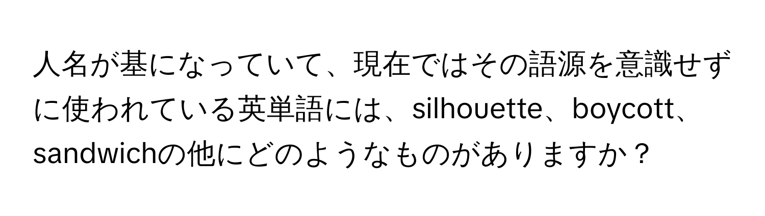 人名が基になっていて、現在ではその語源を意識せずに使われている英単語には、silhouette、boycott、sandwichの他にどのようなものがありますか？