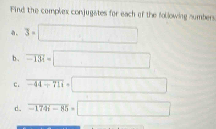 Find the complex conjugates for each of the following numbers 
a. overline 3=□
b、 vector -13i=□
c. overline -44+71i=□
d. overline -174i-85=□