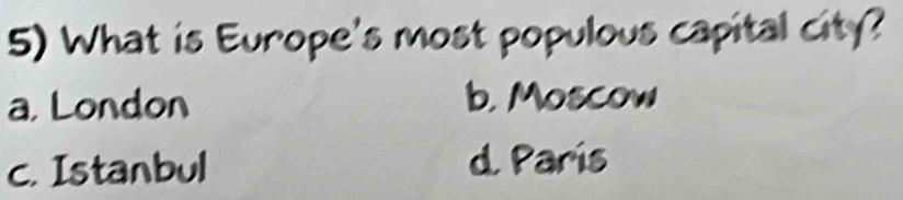 What is Europe's most populous capital city?
a London b. Moscow
c. Istanbul d. Paris
