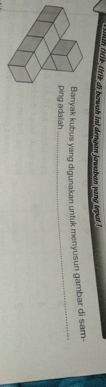 ish an titik-titik di bawah ini dengan jawaban yang tepat ! 
_ 
anyak kubus yang digunakan untuk menyusun gambar di sam- 
ng adalah