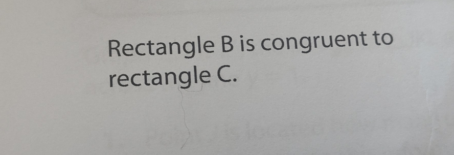 Rectangle B is congruent to 
rectangle C.