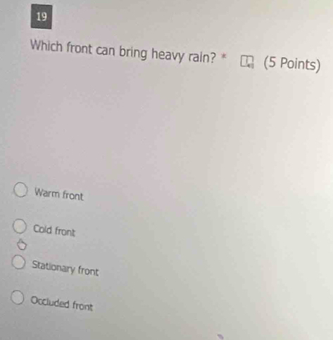 Which front can bring heavy rain? * (5 Points)
Warm front
Cold front
Stationary front
Occluded front