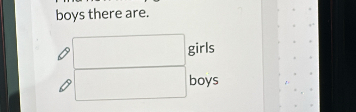 boys there are. 
girls 
boys