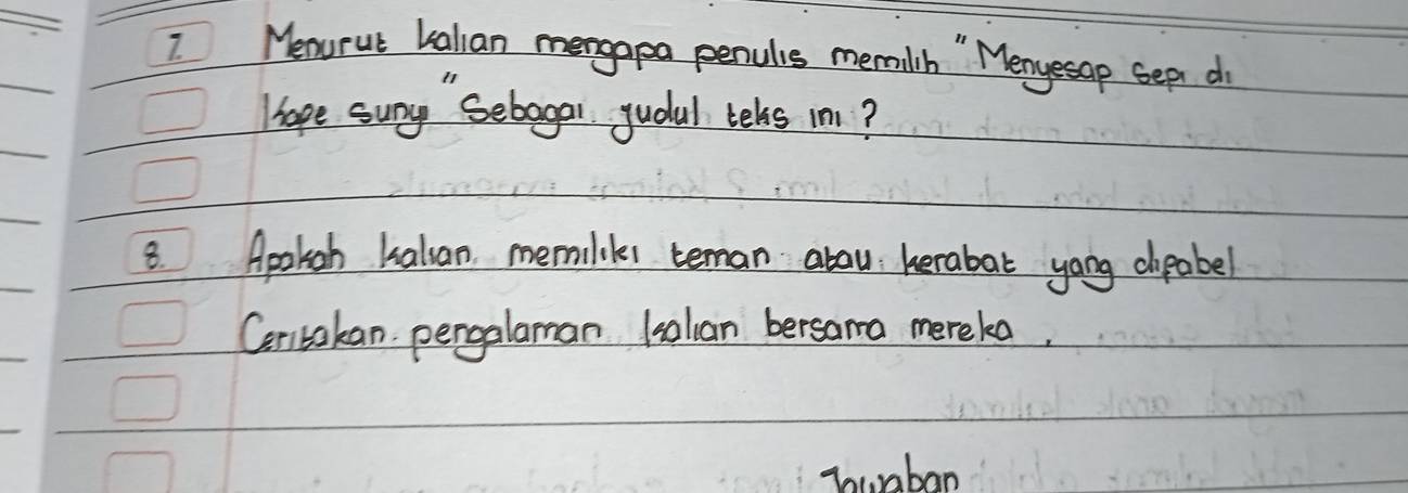 Menorut Kalian mengapa penulis memilih " Menyesap Sep do 
Hope sung" Sebagar gudul tels in? 
8. Apoligh kalian memilikes teman abou herabat yong cpabel 
Certakan pengalaman l0lian bersama mereka. 
Twaban