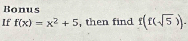 Bonus 
If f(x)=x^2+5 , then find f(f(sqrt(5))).